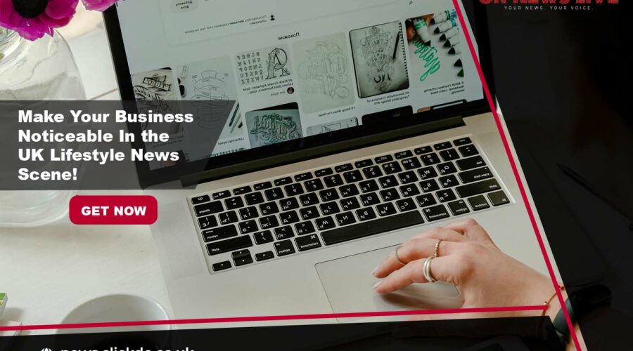 Make Your Business Noticeable In the UK Lifestyle News Scene!